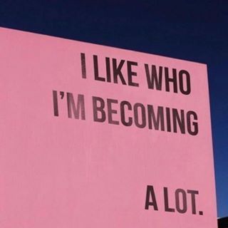 I like who I'm becoming. A lot.
